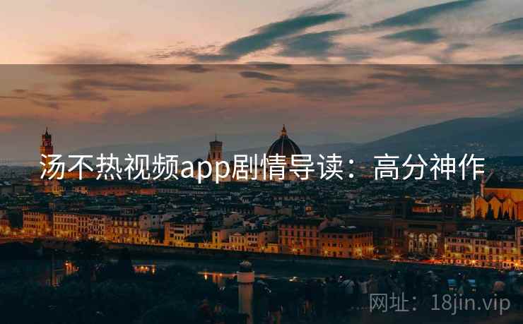 汤不热视频app剧情导读：高分神作