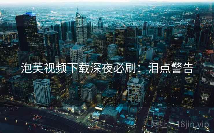 泡芙视频下载深夜必刷：泪点警告