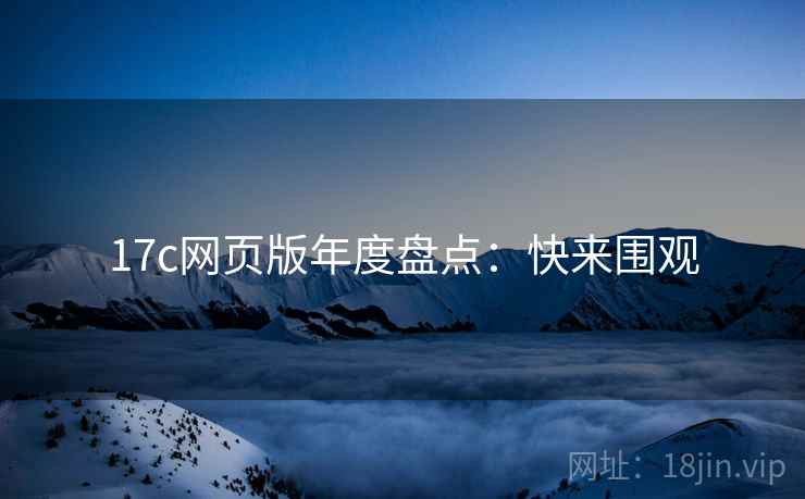 17c网页版年度盘点：快来围观
