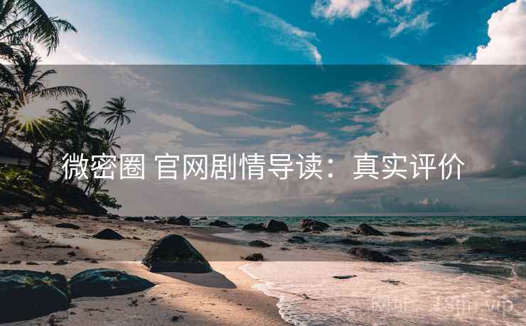 微密圈 官网剧情导读：真实评价
