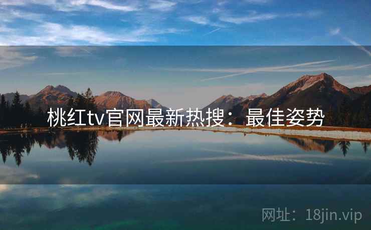 桃红tv官网最新热搜：最佳姿势