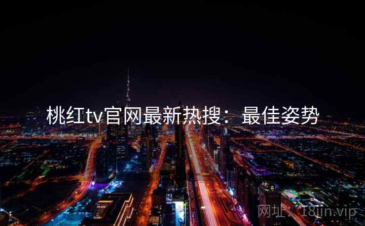 桃红tv官网最新热搜：最佳姿势