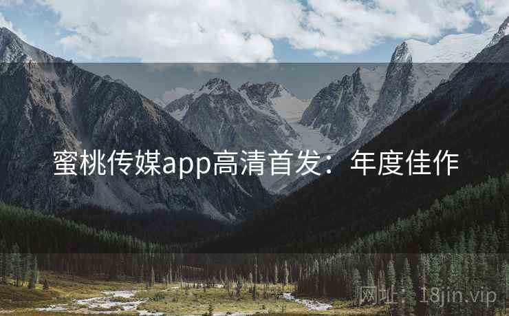 蜜桃传媒app高清首发：年度佳作