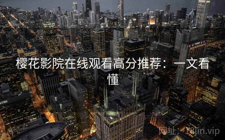 樱花影院在线观看高分推荐：一文看懂