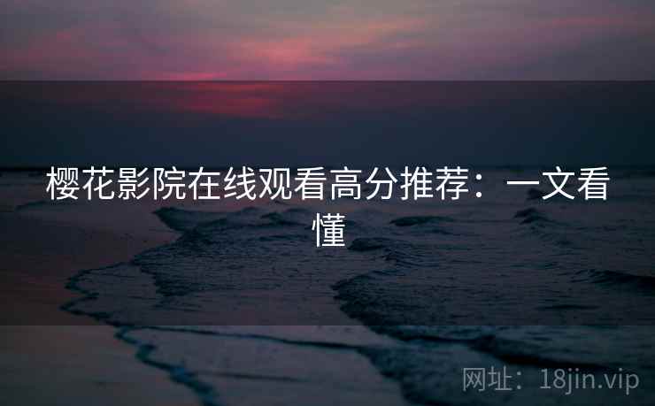樱花影院在线观看高分推荐：一文看懂