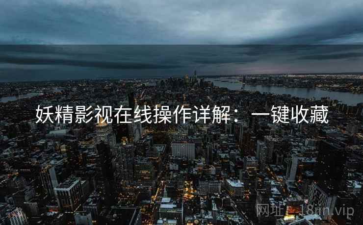 妖精影视在线操作详解：一键收藏