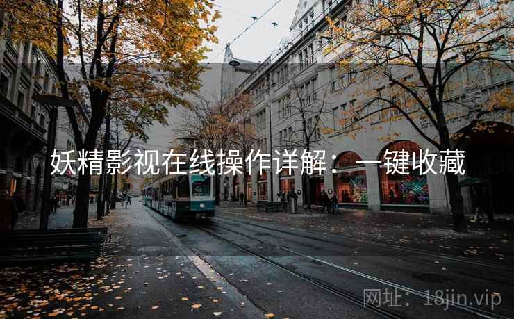 妖精影视在线操作详解：一键收藏