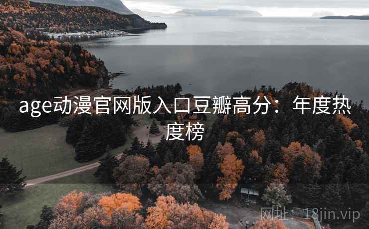 age动漫官网版入口豆瓣高分：年度热度榜