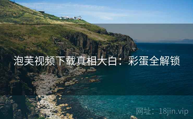 泡芙视频下载真相大白：彩蛋全解锁