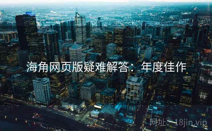 海角网页版疑难解答：年度佳作