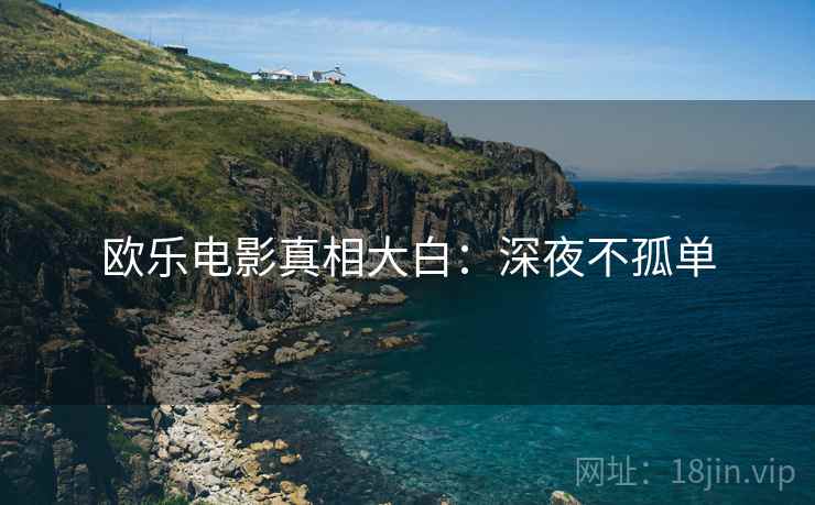 欧乐电影真相大白：深夜不孤单