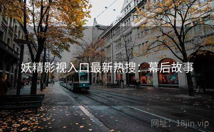 妖精影视入口最新热搜：幕后故事
