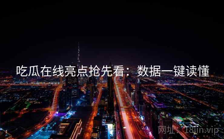 吃瓜在线亮点抢先看：数据一键读懂