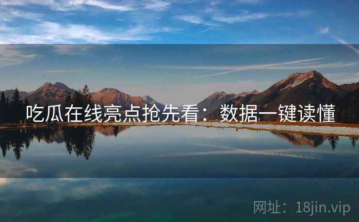 吃瓜在线亮点抢先看：数据一键读懂