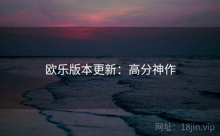 欧乐版本更新：高分神作