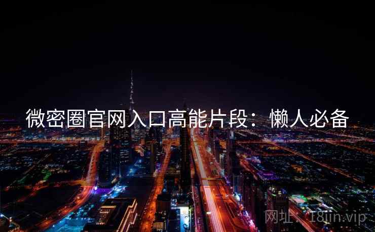 微密圈官网入口高能片段：懒人必备