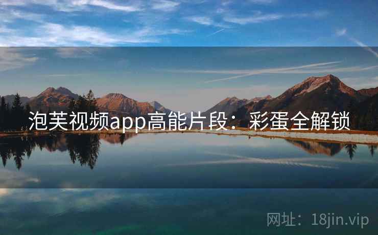 泡芙视频app高能片段：彩蛋全解锁