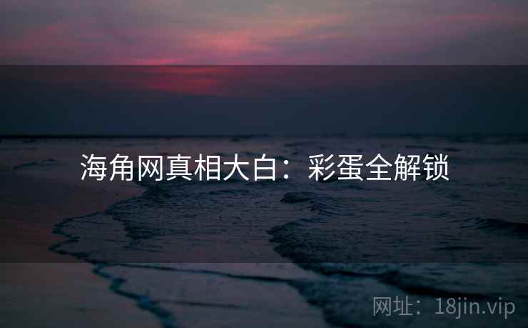海角网真相大白：彩蛋全解锁