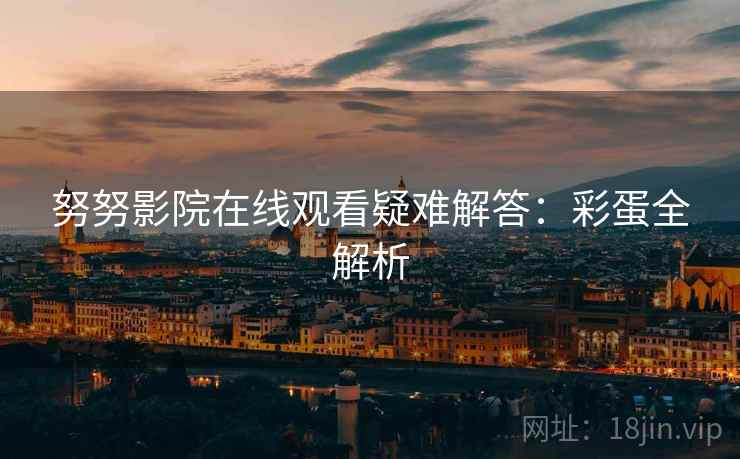 努努影院在线观看疑难解答：彩蛋全解析