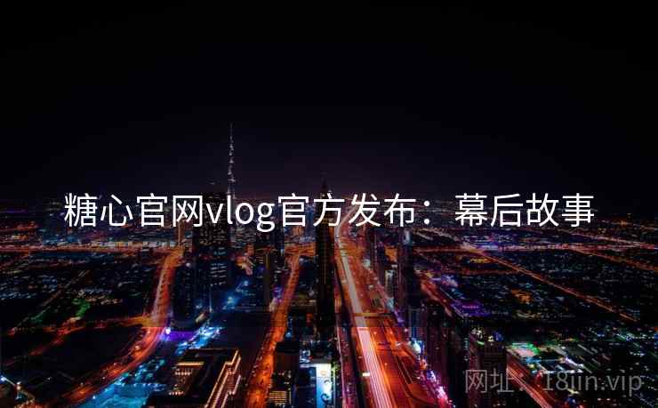 糖心官网vlog官方发布：幕后故事