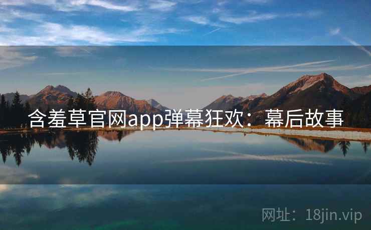含羞草官网app弹幕狂欢：幕后故事