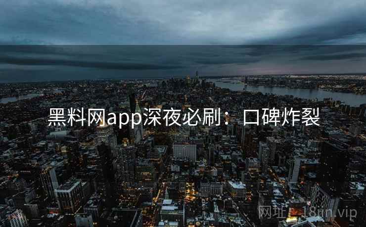 黑料网app深夜必刷：口碑炸裂